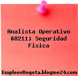 Analista Operativo &8211; Seguridad Fisica