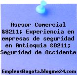 Asesor Comercial &8211; Experiencia en empresas de seguridad en Antioquia &8211; Seguridad de Occidente
