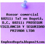 Asesor comercial &8211; TaT en Bogotá, D.C. &8211; PROSEGUR VIGILANCIA Y SEGURIDAD PRIVADA LTDA