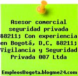 Asesor comercial seguridad privada &8211; Con experiencia en Bogotá, D.C. &8211; Vigilancia y Seguridad Privada 007 Ltda