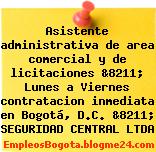Asistente administrativa de area comercial y de licitaciones &8211; Lunes a Viernes contratacion inmediata en Bogotá, D.C. &8211; SEGURIDAD CENTRAL LTDA