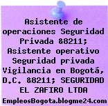 Asistente de operaciones Seguridad Privada &8211; Asistente operativo Seguridad privada Vigilancia en Bogotá, D.C. &8211; SEGURIDAD EL ZAFIRO LTDA