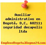 Auxiliar administrativo en Bogotá, D.C. &8211; seguridad decapolis ltda