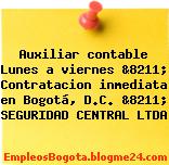 Auxiliar contable Lunes a viernes &8211; Contratacion inmediata en Bogotá, D.C. &8211; SEGURIDAD CENTRAL LTDA