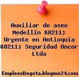 Auxiliar de aseo Medellín &8211; Urgente en Antioquia &8211; Seguridad Oncor Ltda