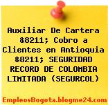 Auxiliar De Cartera &8211; Cobro a Clientes en Antioquia &8211; SEGURIDAD RECORD DE COLOMBIA LIMITADA (SEGURCOL)