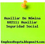 Auxiliar De Nómina &8211; Auxiliar Seguridad Social