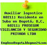 Auxiliar logostico &8211; Residente en Suba en Bogotá, D.C. &8211; PROSEGUR VIGILANCIA Y SEGURIDAD PRIVADA LTDA