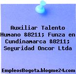 Auxiliar Talento Humano &8211; Funza en Cundinamarca &8211; Seguridad Oncor Ltda