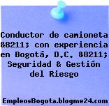Conductor de camioneta &8211; con experiencia en Bogotá, D.C. &8211; Seguridad & Gestión del Riesgo