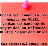 Consultor comercial de monitoreo &8211; Ventas de camaras de seguridad en Atlántico &8211; Seguridad Atlas