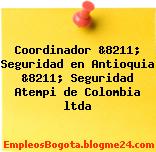 Coordinador &8211; Seguridad en Antioquia &8211; Seguridad Atempi de Colombia ltda