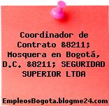 Coordinador de Contrato &8211; Mosquera en Bogotá, D.C. &8211; SEGURIDAD SUPERIOR LTDA