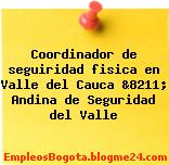Coordinador de seguiridad fisica en Valle del Cauca &8211; Andina de Seguridad del Valle