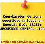 Coordinador de zona seguridad privada en Bogotá, D.C. &8211; SEGURIDAD CENTRAL LTDA