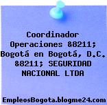 Coordinador Operaciones &8211; Bogotá en Bogotá, D.C. &8211; SEGURIDAD NACIONAL LTDA