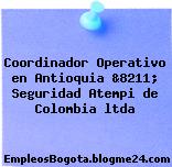 Coordinador Operativo en Antioquia &8211; Seguridad Atempi de Colombia ltda