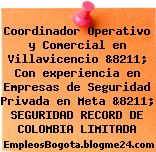 Coordinador Operativo y Comercial en Villavicencio &8211; Con experiencia en Empresas de Seguridad Privada en Meta &8211; SEGURIDAD RECORD DE COLOMBIA LIMITADA