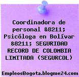 Coordinadora de personal &8211; Psicóloga en Bolívar &8211; SEGURIDAD RECORD DE COLOMBIA LIMITADA (SEGURCOL)