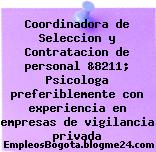Coordinadora de Seleccion y Contratacion de personal &8211; Psicologa preferiblemente con experiencia en empresas de vigilancia privada