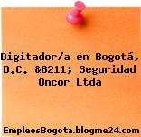 Digitador/a en Bogotá, D.C. &8211; Seguridad Oncor Ltda