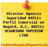 Director Agencia Seguridad &8211; Perfil Comercial en Bogotá, D.C. &8211; SEGURIDAD SUPERIOR LTDA