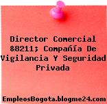 Director Comercial &8211; Compañía De Vigilancia Y Seguridad Privada
