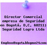 Director Comercial empresa de Seguridad en Bogotá, D.C. &8211; Seguridad Logro Ltda