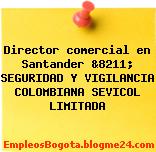Director comercial en Santander &8211; SEGURIDAD Y VIGILANCIA COLOMBIANA SEVICOL LIMITADA