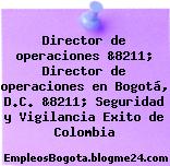 Director de operaciones &8211; Director de operaciones en Bogotá, D.C. &8211; Seguridad y Vigilancia Exito de Colombia