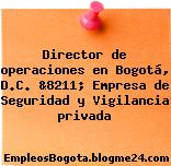 Director de operaciones en Bogotá, D.C. &8211; Empresa de Seguridad y Vigilancia privada