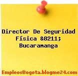 Director De Seguridad Física &8211; Bucaramanga