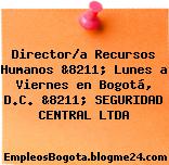 Director/a Recursos Humanos &8211; Lunes a Viernes en Bogotá, D.C. &8211; SEGURIDAD CENTRAL LTDA