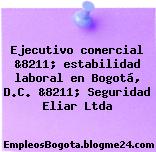 Ejecutivo comercial &8211; estabilidad laboral en Bogotá, D.C. &8211; Seguridad Eliar Ltda