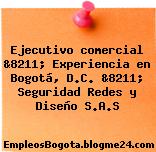 Ejecutivo comercial &8211; Experiencia en Bogotá, D.C. &8211; Seguridad Redes y Diseño S.A.S