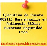 Ejecutivo de Cuenta &8211; Barranquilla en Antioquia &8211; Expertos Seguridad Ltda