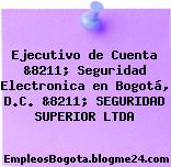 Ejecutivo de Cuenta &8211; Seguridad Electronica en Bogotá, D.C. &8211; SEGURIDAD SUPERIOR LTDA