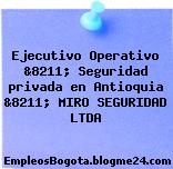 Ejecutivo Operativo &8211; Seguridad privada en Antioquia &8211; MIRO SEGURIDAD LTDA