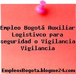 Empleo Bogotá Auxiliar Logistivco para seguridad o Vigilancia Vigilancia