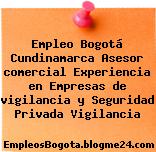 Empleo Bogotá Cundinamarca Asesor comercial Experiencia en Empresas de vigilancia y Seguridad Privada Vigilancia