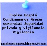 Empleo Bogotá Cundinamarca Asesor comercial Seguridad privada y vigilancia Vigilancia