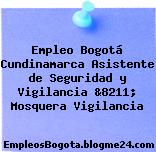 Empleo Bogotá Cundinamarca Asistente de Seguridad y Vigilancia &8211; Mosquera Vigilancia