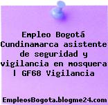 Empleo Bogotá Cundinamarca asistente de seguridad y vigilancia en mosquera | GF68 Vigilancia