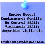 Empleo Bogotá Cundinamarca Auxiliar De Control &8211; Vigilancia &8211; Seguridad Vigilancia
