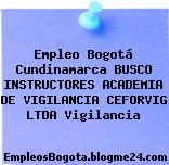 Empleo Bogotá Cundinamarca BUSCO INSTRUCTORES ACADEMIA DE VIGILANCIA CEFORVIG LTDA Vigilancia