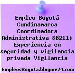 Empleo Bogotá Cundinamarca Coordinadora Administrativa &8211; Experiencia en seguridad y vigilancia privada Vigilancia