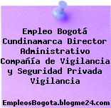 Empleo Bogotá Cundinamarca Director Administrativo Compañía de Vigilancia y Seguridad Privada Vigilancia