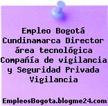 Empleo Bogotá Cundinamarca Director área tecnológica Compañía de vigilancia y Seguridad Privada Vigilancia