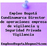 Empleo Bogotá Cundinamarca Director de operaciones empresa de vigilancia y Seguridad Privada Vigilancia
