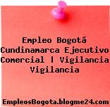 Empleo Bogotá Cundinamarca Ejecutivo Comercial | Vigilancia Vigilancia